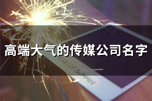高端大气的传媒公司名字(51个)