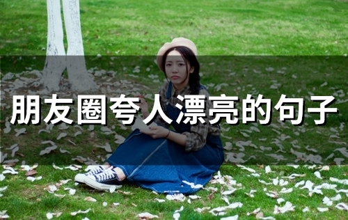 朋友圈夸人漂亮的句子(59句)