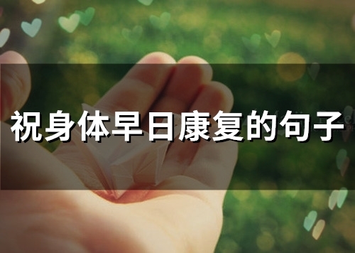 祝身体早日康复的句子(51句) 祝身体早日康复的句子(51句)