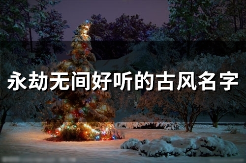 永劫无间好听的古风名字(精选41个) 永劫无间好听的古风名字(精选41个)