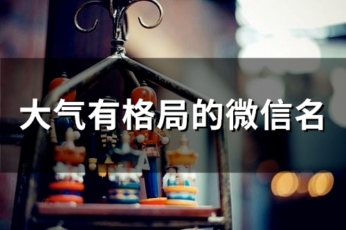 大气有格局的微信名(53个)