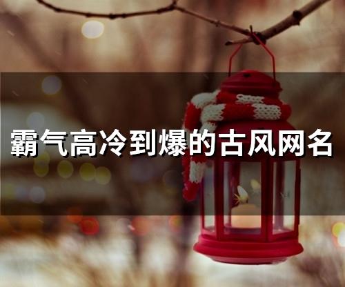 霸气高冷到爆的古风网名(精选49个)