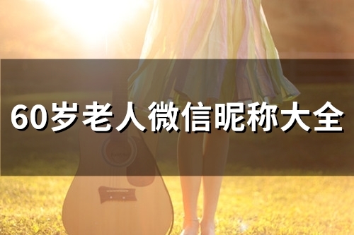 60岁老人微信昵称大全(精选50个)