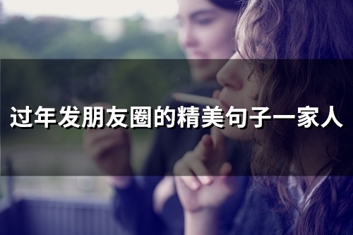 过年发朋友圈的精美句子一家人(精选52句) 过年发朋友圈的精美句子一家人(精选52句)