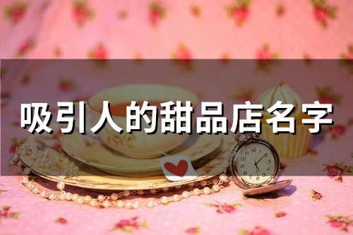 吸引人的甜品店名字(35个) 吸引人的甜品店名字(35个)