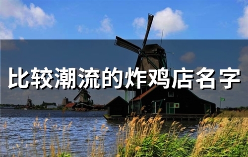 比较潮流的炸鸡店名字(精选57个) 比较潮流的炸鸡店名字(精选57个)
