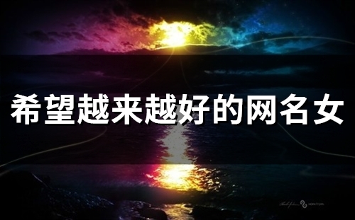 希望越来越好的网名女(73个) 希望越来越好的网名女(73个)