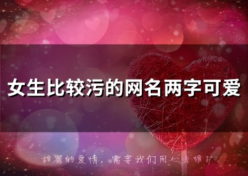 女生比较污的网名两字可爱(80个) 女生比较污的网名两字可爱(80个)