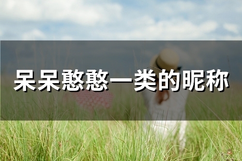 呆呆憨憨一类的昵称(138个)