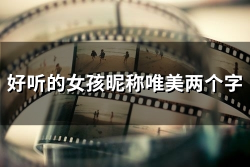 好听的女孩昵称唯美两个字(80个) 好听的女孩昵称唯美两个字(80个)