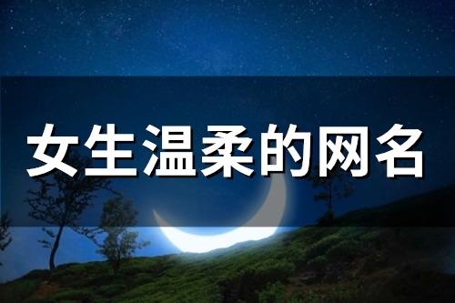 女生温柔的网名(精选194个) 女生温柔的网名(精选194个)