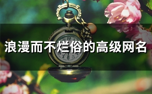 浪漫而不烂俗的高级网名(256个)
