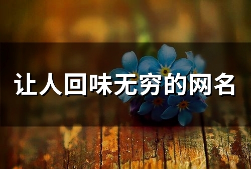 让人回味无穷的网名(80个) 让人回味无穷的网名(80个)