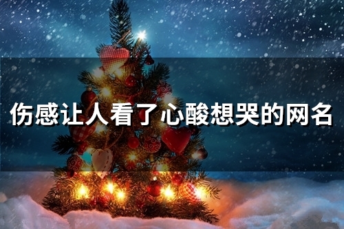 伤感让人看了心酸想哭的网名(精选160个)