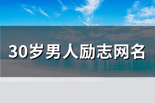 30岁男人励志网名(精选145个) 30岁男人励志网名(精选145个)