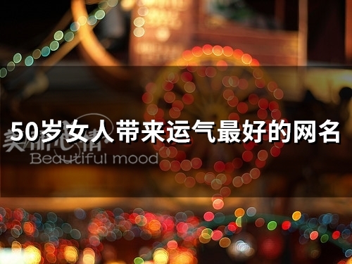 50岁女人带来运气最好的网名(精选97个) 50岁女人带来运气最好的网名(精选97个)