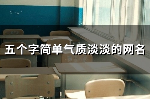 五个字简单气质淡淡的网名(精选146个) 五个字简单气质淡淡的网名(精选146个)