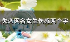 失恋网名女生伤感两个字(精选128个)