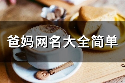 爸妈网名大全简单(精选81个) 爸妈网名大全简单(精选81个)