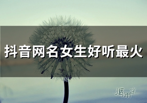 抖音网名女生好听最火(精选108个)