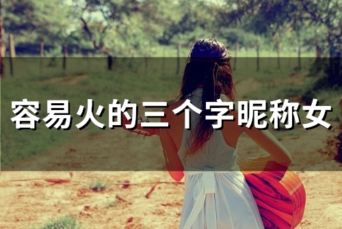 容易火的三个字昵称女(精选150个)