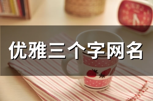 优雅三个字网名(精选133个)