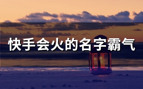 快手会火的名字霸气(精选135个)