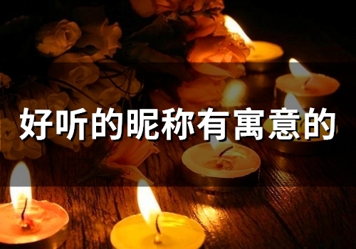 好听的昵称有寓意的(91个) 好听的昵称有寓意的(91个)