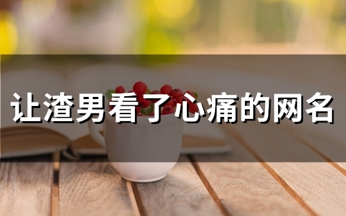 让渣男看了心痛的网名(精选114个)