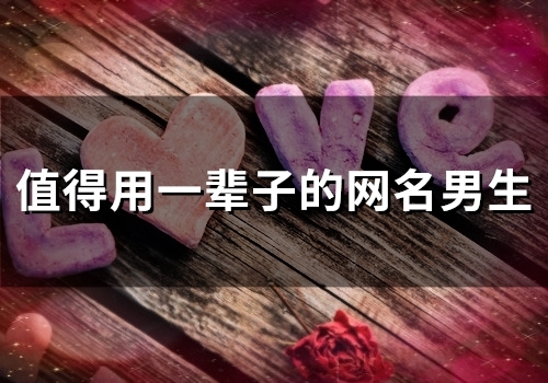 值得用一辈子的网名男生(精选148个)
