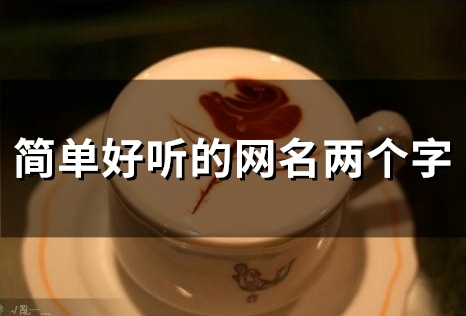 简单好听的网名两个字(精选116个) 简单好听的网名两个字(精选116个)
