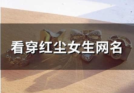 看穿红尘女生网名(精选106个)