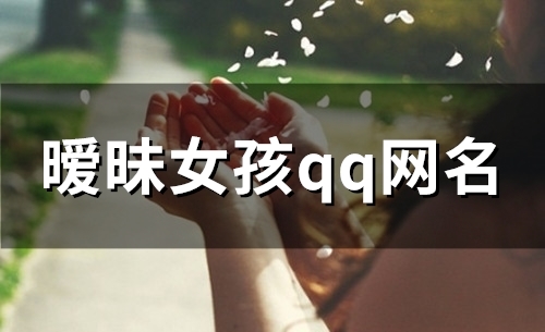 暧昧女孩qq网名(精选93个)