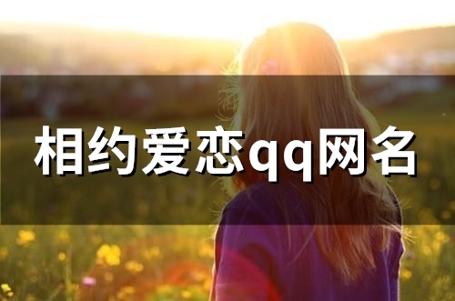 相约爱恋qq网名(51个)