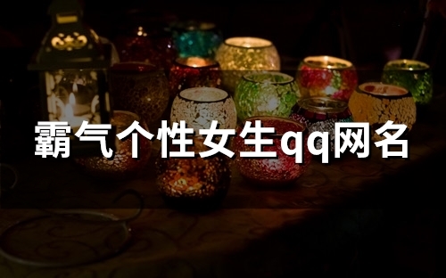 霸气个性女生qq网名(精选84个) 霸气个性女生qq网名(精选84个)