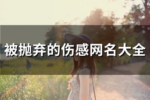 被抛弃的伤感网名大全(精选93个)