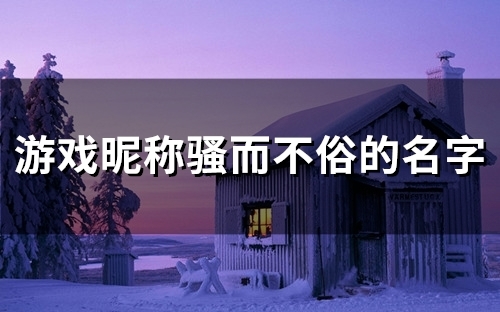 游戏昵称骚而不俗的名字(150个)