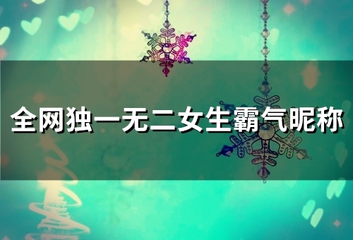 全网独一无二女生霸气昵称(75个)