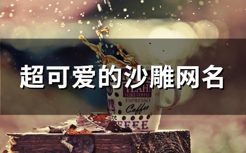 超可爱的沙雕网名(160个)