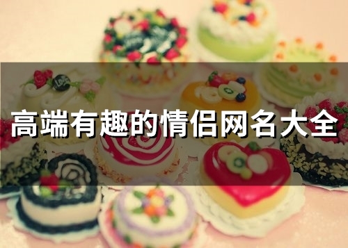 高端有趣的情侣网名大全(精选99个)