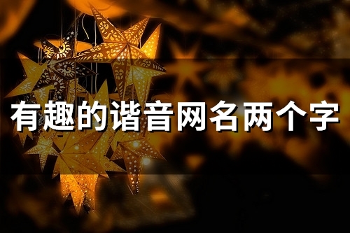 有趣的谐音网名两个字(精选115个) 有趣的谐音网名两个字(精选115个)