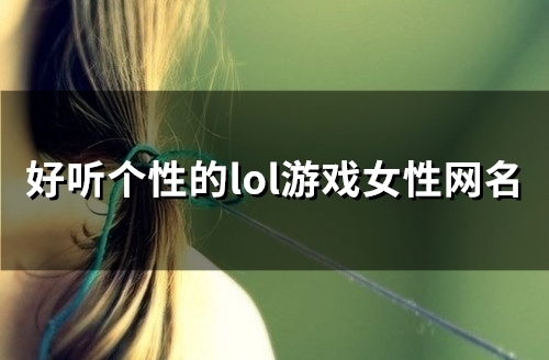 好听个性的lol游戏女性网名(精选98个)