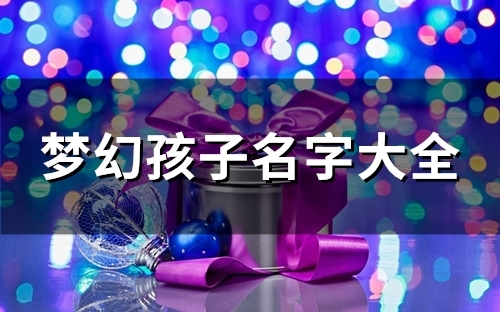 梦幻孩子名字大全(精选99个)