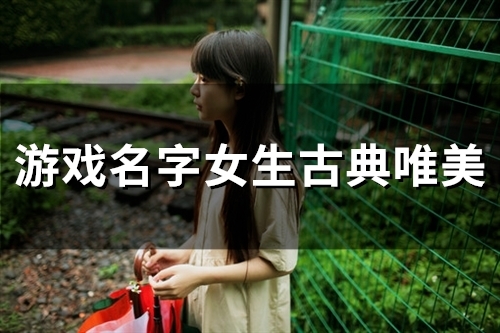 游戏名字女生古典唯美(122个) 游戏名字女生古典唯美(122个)