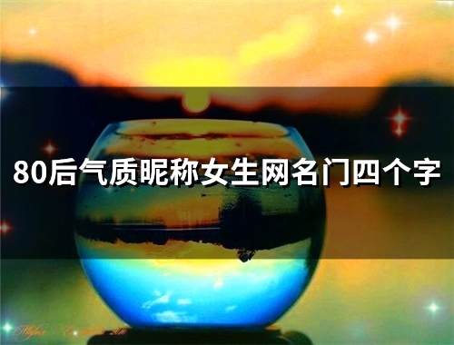 80后气质昵称女生网名门四个字(110个)