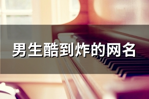 男生酷到炸的网名(精选144个)