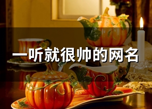 一听就很帅的网名(精选112个) 一听就很帅的网名(精选112个)