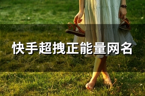 快手超拽正能量网名(128个)