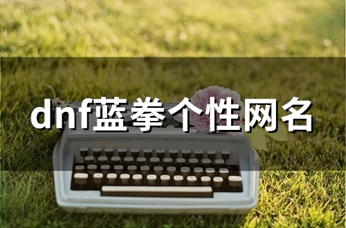 dnf蓝拳个性网名(109个)