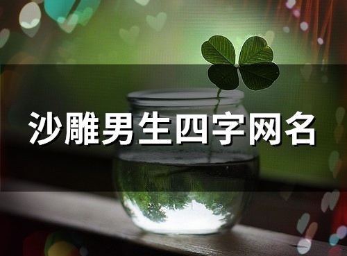 沙雕男生四字网名(精选153个)